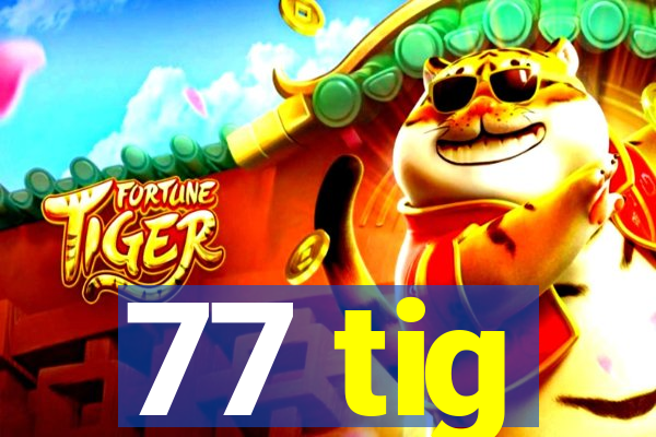 77 tig